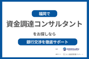 福岡で資金調達コンサルタントをお探しの方必見｜大口融資調達サポートが銀行交渉を徹底サポート！