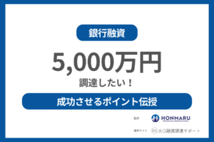 【融資で5000万円調達したい!】大口融資調達のプロが確実に資金調達を成功させるポイントを伝授!